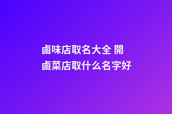 鹵味店取名大全 開鹵菜店取什么名字好-第1張-店鋪起名-玄機派